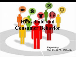 Household and
Consumer Behavior
9
McGraw-Hill/Irwin Copyright © 2012 by The McGraw-Hill Companies, Inc. All rights reserved.
Prepared by:
Prof. Seyed Ali Fallahchay
 