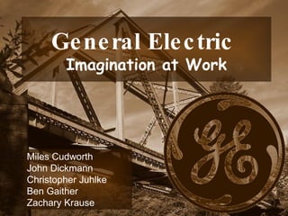 Miles Cudworth  John Dickmann  Christopher Juhlke Ben Gaither Zachary Krause General Electric   Imagination at Work 