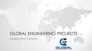 GLOBAL ENGINEERING PROJECTS
Engaging Critical Candidates
 