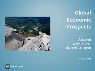 Global
                 Economic
                 Prospects

                         Assuring
                      growth over
                 the medium term


                         January 2013


THE WORLD BANK
 