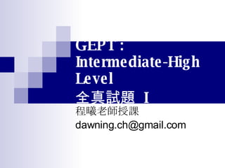 GEPT : Intermediate-High Level  全真試題  I 程曦老師授課 [email_address] 