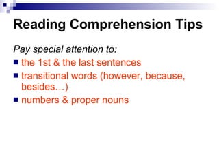 Reading Comprehension Tips Pay special attention to: the 1st & the last sentences transitional words (however, because, besides…) numbers & proper nouns   