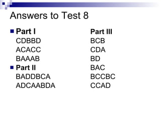 Answers to Test 8 Part I Part III CDBBD BCB ACACC CDA BAAAB BD Part II BAC BADDBCA BCCBC ADCAABDA CCAD 