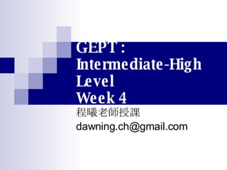 GEPT : Intermediate-High Level Week 4 程曦老師授課 [email_address] 