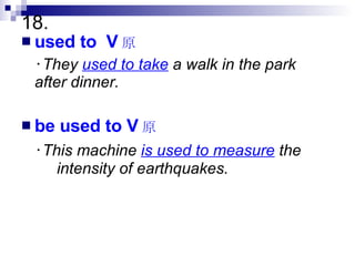 18. used to  V 原 ‧ They  used to take  a walk in the park  after dinner. be used to V 原 ‧ This machine  is used to measure  the  intensity of earthquakes. 