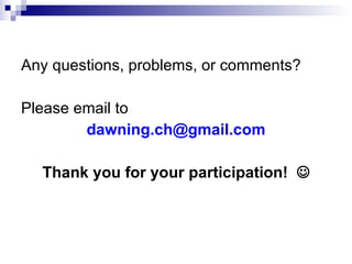 Any questions, problems, or comments? Please email to  [email_address] Thank you for your participation!   