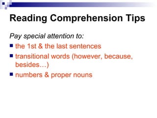 Reading Comprehension Tips Pay special attention to: the 1st & the last sentences transitional words (however, because, besides…) numbers & proper nouns   