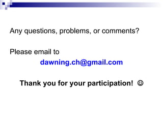 Any questions, problems, or comments? Please email to  [email_address] Thank you for your participation!   