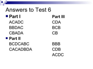 Answers to Test 6 Part I Part III ACADC CDA BBDAC BCB CBADA CB Part II BCDCABC BBB CACADBDA CDB ACDC 