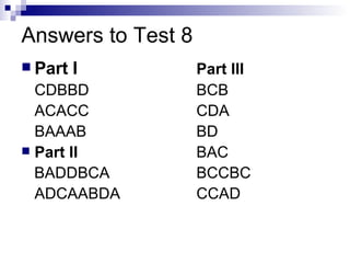 Answers to Test 8 Part I Part III CDBBD BCB ACACC CDA BAAAB BD Part II BAC BADDBCA BCCBC ADCAABDA CCAD 