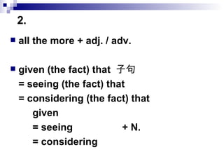 all the more + adj. / adv. given (the fact) that  子句 = seeing (the fact) that  = considering (the fact) that given  = seeing + N.  = considering  2.  