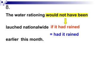 8.  The water rationing would not have been lauched nationalwide earlier  this month. if it had rained = had it rained 