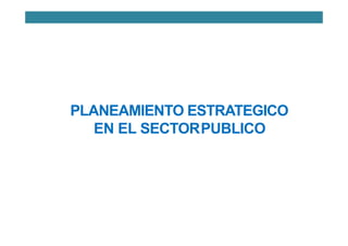 PLANEAMIENTO ESTRATEGICO
EN EL SECTORPUBLICO
 