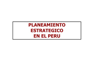 PLANEAMIENTO
ESTRATEGICO
EN EL PERU
 