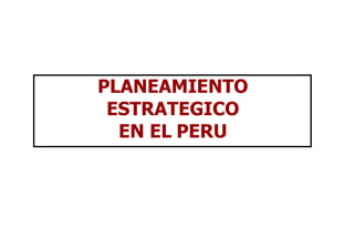 PLANEAMIENTO
ESTRATEGICO
EN EL PERU
 
