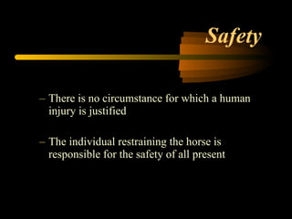 Safety  There is no circumstance for which a human injury is justified The individual restraining the horse is responsible for the safety of all present 