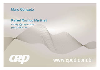 Muito Obrigado


Rafael Rodrigo Martinati
rrodrigo@cpqd.com.br
(19) 3705-4149
 