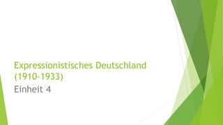 Expressionistisches Deutschland 
(1910-1933) 
Einheit 4 
 