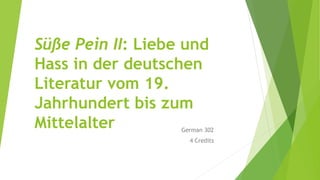 Süße Pein II: Liebe und
Hass in der deutschen
Literatur vom 19.
Jahrhundert bis zum
Mittelalter German 302
4 Credits
 