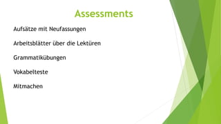 Aufsätze mit Neufassungen
Arbeitsblätter über die Lektüren
Grammatikübungen
Vokabelteste
Mitmachen
Assessments
 