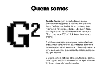 Geração Gamer é um site voltado para a cena
brasileira de videogames. É mantido pelo jornalista
Pedro Zambarda de Araújo. ...