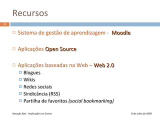 Identidade8 de Julho de 2009Conteúdos geridos e armazenados on-line Alojados em plataforma públicasAcesso condicionado através de contas às quais estão associados perfisLogin: username e passwordInformações pessoais mais ou menos detalhadasGeração Net - Implicações no Ensino31
