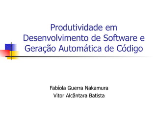 Produtividade em Desenvolvimento de Software e Geração Automática de Código Fabíola Guerra Nakamura Vitor Alcântara Batista 