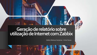 Geraçãoderelatóriosobre
utilizaçãodeInternetcomZabbix
Zabbix Meetup Campinas –Victor Souza
 