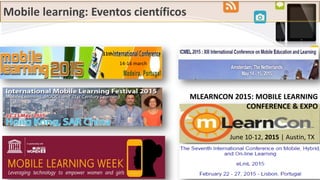 Mobile learning: Eventos científicos
11th
MLEARNCON 2015: MOBILE LEARNING
CONFERENCE & EXPO
June 10-12, 2015 | Austin, TX
14-16 march
 
