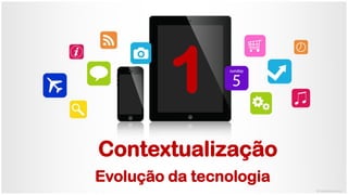 Contextualização
Evolução da tecnologia
1
 