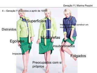 Geração Y | Marina Pezzini Distraídos Superficiais Egoístas Folgados Insubordinados Impacientes Preocupados com si próprios Interessados em construir um mundo melhor Multitarefas 4 – Geração Y (nascidos a aprtir de 1978) 