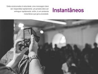 Estão acostumados à velocidade: uma mensagem deve
ser respondida rapidamente, um produto deve ser
entregue rapidamente, enfim, é um ambiente
instantâneo que gera ansiedade.
Instantâneos
 