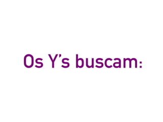 Os Y’s buscam:
 