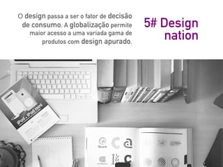 5# Design
nation
O design passa a ser o fator de decisão
de consumo. A globalização permite
maior acesso a uma variada gama de
produtos com design apurado.
 