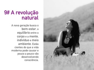 9# A revolução
natural
A nova geração busca o
bem-estar, o
equilíbrio entre o
corpo e a mente,
indivíduo e meio
ambiente. Estão
cientes do que a vida
moderna pode causar e
pouco a pouco vão
desenvolvendo
consciência.
 