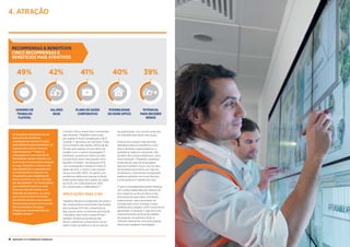 19GERAçÃO Y e o mundo do trabalho18 GERAçÃO Y e o mundo do trabalho 17Gen Y AND THE WORLD OF WORK
O direito a férias quase não é considerado
pela Geração Y Brasileira (procurado
por apenas 15 % em comparação a 56 %
Geração Y Japonesa, por exemplo). Todos
os funcionários têm direito a férias de até
30 dias após apenas um ano inteiro de
trabalho com o mesmo empregador.88
Entretanto, assistência médica privada
é quase duas vezes mais popular como
benefício no Brasil - escolhida por 41 %
- em comparação à média em todos os
países de 24 %, e mesmo mais popular
do que nos EUA (39 %). Os gastos com
assistência médica por pessoa no Brasil
estão posicionados bem abaixo da média
da OCDE, em 1.028 dólares em 2010
em comparação a 3.268 dólares.88
IMPLICAÇÕES PARA O RH
Trabalhos flexíveis e progressão na carreira
são características claramente importantes
para qualquer EVP das companhias se
elas querem atrair os melhores da Geração
Y Brasileira. Nem tudo é sobre dinheiro
também. Embora as empresas não
devam subestimar a importância de um
salário-base competitivo e de um pacote
de gratificações, isso sozinho pode não
ser suficiente para atrair esse grupo.
Embora eles estejam relativamente
desinteressados em benefícios como
abono de férias e aposentadorias, a
assistência médica é importante. Eles
também têm outras preferências claras.
Para a Geração Y Brasileira, quaisquer
propostas de valor do empregador
deveriam também incluir uma via clara
de autodesenvolvimento por meio de
treinamento, crescimento e progressão,
preferencialmente com horas flexíveis,
e uma opção por trabalho em casa.
O que os empregadores podem oferecer
com certeza dependerá da natureza de
seus negócios ou de sua oferta e não
será exequível para todos. Entretanto,
onde possível, vale a pena levar em
consideração como se dirigir a essas
preferências e adaptar o EVP conforme for
apropriado. A Geração Y logo será uma
importante parte da força de trabalho
de qualquer companhia e atrair os
melhores deveria ser uma preocupação
básica para qualquer empregador.
4. ATRAçÃO
42%
BASE
SALARY
49%
FLEXIBLE
WORKING—
WORK FLEXIBLE
HOURS
40%
FLEXIBLE
WORKING—
WORK AT HOME
39%
POTENTIAL
TO EARN
BONUS
41%
PRIVATE
HEALTHCARE
Os brasileiros desfrutam de um
bom nível de benefícios
empregatícios mínimos fixados
pela legislação governamental. As
organizações devem fornecer
vale-transporte.89
Todos os
empregadores com mais de 30
funcionários devem fornecer um
local onde os funcionários possam
ter suas refeições e, embora não
seja obrigatório, é esperado que
os empregadores paguem aos
funcionários que trabalham 44
horas semanais um vale-refeição
por dia também.90
Os funcionários
que trabalham quatro ou mais
horas por dia têm direito a um
intervalo de descanso, ao passo
que os funcionários em tempo
parcial têm direito a uma mesma
remuneração proporcional àquela
dos funcionários de tempo
integral que desempenham um
trabalho similar.91
RECOMPENSAS  BENEFÍCIOS
CINCO RECOMPENSAS E
BENEFÍCIOS MAIS ATRATIVOS
SALÁRIO
BASE
PLANODESAÚDE
CORPORATIVO
POSSIBILIDADE
DEHOMEOFFICE
POTENCIAL
PARARECEBER
BÔNUS
HORÁRIODE
TRABALHO
FLEXÍVEL
 