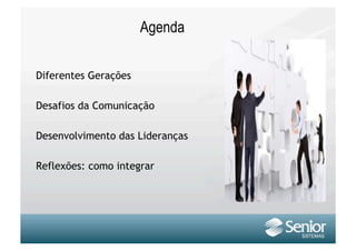 Agenda

Diferentes Gerações

Desafios da Comunicação

Desenvolvimento das Lideranças

Reflexões: como integrar
 