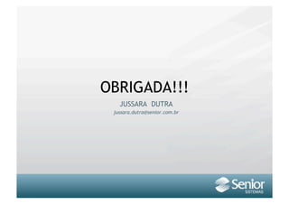 OBRIGADA!!!
   JUSSARA DUTRA
 jussara.dutra@senior.com.br
 