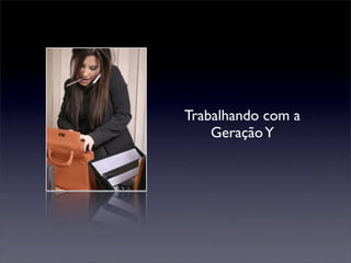 Trabalhando com a
    Geração Y
 