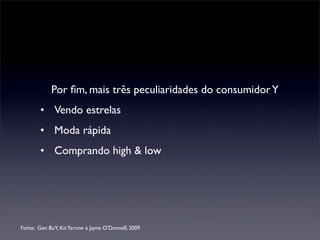 Por ﬁm, mais três peculiaridades do consumidor Y
        • Vendo estrelas
        • Moda rápida
        • Comprando high & low




Fonte: Gen BuY, Kit Yarrow e Jayne O’Donnell, 2009
 