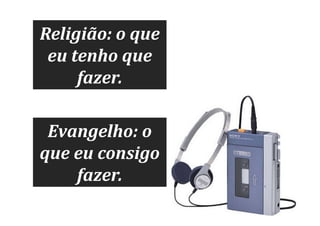 Religião: o que
eu tenho que
fazer.
Evangelho: o
que eu consigo
fazer.

 