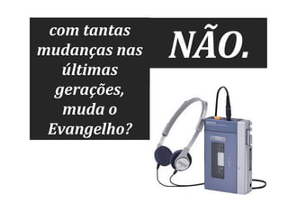 com tantas
mudanças nas
últimas
gerações,
muda o
Evangelho?

NÃO.

 