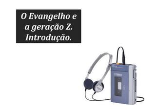 O Evangelho e
a geração Z.
Introdução.

 