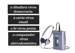 a ditadura virou
democracia.
a carta virou
email.
o bi virou penta.
o computador
virou
eletrodoméstico.

 
