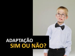 ADAPTAÇÃO

SIM OU NÃO?

 