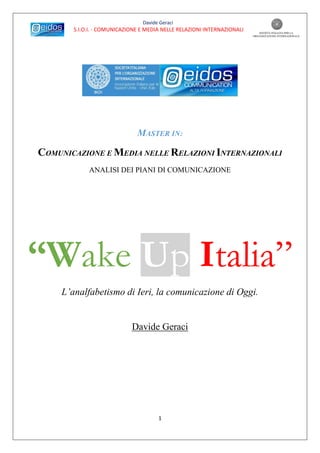 Davide Geraci
S.I.O.I. - COMUNICAZIONE E MEDIA NELLE RELAZIONI INTERNAZIONALI
1
MASTER IN:
COMUNICAZIONE E MEDIA NELLE RELAZIONI INTERNAZIONALI
ANALISI DEI PIANI DI COMUNICAZIONE
L’analfabetismo di Ieri, la comunicazione di Oggi.
Davide Geraci
“Wake Up Italia”
 