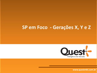 SP em Foco - Gerações X, Y e Z




                      www.questmkt.com.br
 