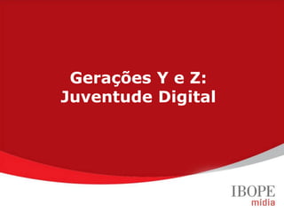 Gerações Y e Z:
                    Juventude Digital




Geração Y (20 a 29 anos) Geração Z (12 a 19 anos)
Target Group Index BrY11w1+w2 (Ago09-Jul10)
 
