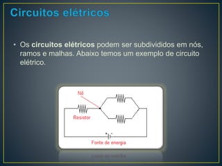 • Os circuitos elétricos podem ser subdivididos em nós, 
ramos e malhas. Abaixo temos um exemplo de circuito 
elétrico. 
 