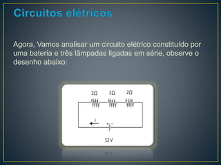 Agora, Vamos analisar um circuito elétrico constituído por 
uma bateria e três lâmpadas ligadas em série, observe o 
desenho abaixo: 
 